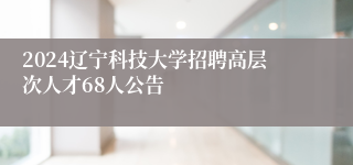 2024辽宁科技大学招聘高层次人才68人公告