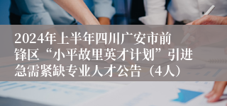 2024年上半年四川广安市前锋区“小平故里英才计划”引进急需紧缺专业人才公告（4人）