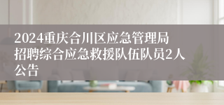 2024重庆合川区应急管理局招聘综合应急救援队伍队员2人公告