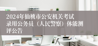 2024年仙桃市公安机关考试录用公务员（人民警察）体能测评公告