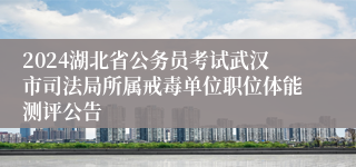 2024湖北省公务员考试武汉市司法局所属戒毒单位职位体能测评公告