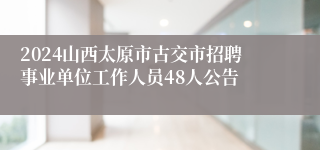 2024山西太原市古交市招聘事业单位工作人员48人公告