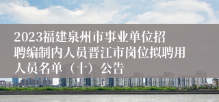 2023福建泉州市事业单位招聘编制内人员晋江市岗位拟聘用人员名单（十）公告