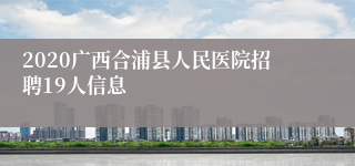 2020广西合浦县人民医院招聘19人信息