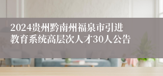 2024贵州黔南州福泉市引进教育系统高层次人才30人公告