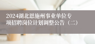 2024湖北恩施州事业单位专项招聘岗位计划调整公告（二）