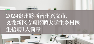 2024贵州黔西南州兴义市、义龙新区专项招聘大学生乡村医生招聘1人简章