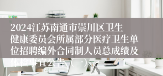 2024江苏南通市崇川区卫生健康委员会所属部分医疗卫生单位招聘编外合同制人员总成绩及体检事宜公告（一）