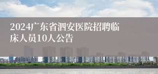 2024广东省泗安医院招聘临床人员10人公告