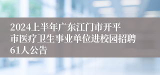 2024上半年广东江门市开平市医疗卫生事业单位进校园招聘61人公告