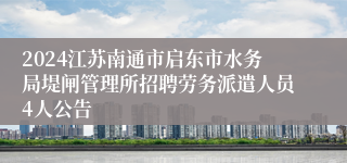 2024江苏南通市启东市水务局堤闸管理所招聘劳务派遣人员4人公告
