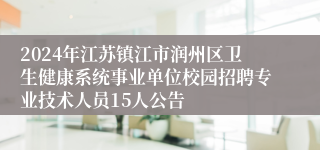 2024年江苏镇江市润州区卫生健康系统事业单位校园招聘专业技术人员15人公告