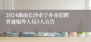 2024湖南长沙市宁乡市招聘普通编外人员5人公告