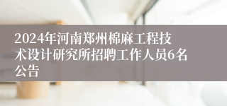 2024年河南郑州棉麻工程技术设计研究所招聘工作人员6名公告