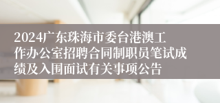 2024广东珠海市委台港澳工作办公室招聘合同制职员笔试成绩及入围面试有关事项公告