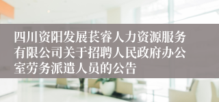 四川资阳发展苌睿人力资源服务有限公司关于招聘人民政府办公室劳务派遣人员的公告