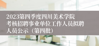 2023第四季度四川美术学院考核招聘事业单位工作人员拟聘人员公示（第四批）