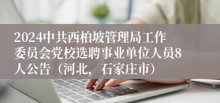 2024中共西柏坡管理局工作委员会党校选聘事业单位人员8人公告（河北，石家庄市）