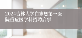 2024吉林大学白求恩第一医院重症医学科招聘启事