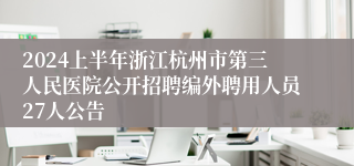 2024上半年浙江杭州市第三人民医院公开招聘编外聘用人员27人公告