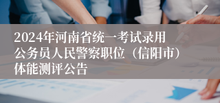 2024年河南省统一考试录用公务员人民警察职位（信阳市）体能测评公告