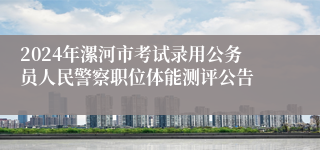 2024年漯河市考试录用公务员人民警察职位体能测评公告
