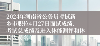 2024年河南省公务员考试新乡市职位4月27日面试成绩、考试总成绩及进入体能测评和体检人员名单