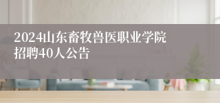 2024山东畜牧兽医职业学院招聘40人公告