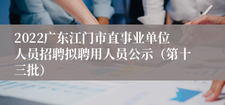 2022广东江门市直事业单位人员招聘拟聘用人员公示（第十三批）
