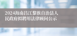 2024海南昌江黎族自治县人民政府拟聘用法律顾问公示