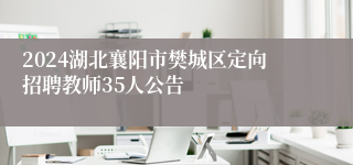 2024湖北襄阳市樊城区定向招聘教师35人公告