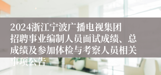 2024浙江宁波广播电视集团招聘事业编制人员面试成绩、总成绩及参加体检与考察人员相关事项公告