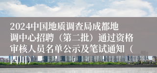 2024中国地质调查局成都地调中心招聘（第二批）通过资格审核人员名单公示及笔试通知（四川）