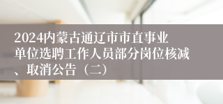 2024内蒙古通辽市市直事业单位选聘工作人员部分岗位核减、取消公告（二）