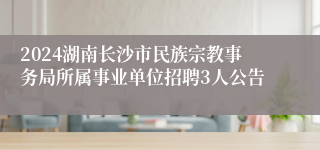 2024湖南长沙市民族宗教事务局所属事业单位招聘3人公告