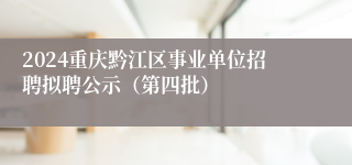2024重庆黔江区事业单位招聘拟聘公示（第四批）