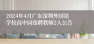 2024年4月广东深圳外国语学校高中园选聘教师2人公告