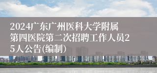 2024广东广州医科大学附属第四医院第二次招聘工作人员25人公告(编制）