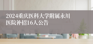 2024重庆医科大学附属永川医院补招16人公告