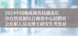 2024中国地质调查局湖南长沙自然资源综合调查中心招聘社会在职人员及博士研究生考察对象名单公告