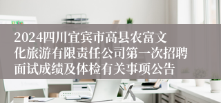 2024四川宜宾市高县农富文化旅游有限责任公司第一次招聘面试成绩及体检有关事项公告