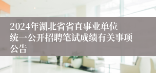 2024年湖北省省直事业单位统一公开招聘笔试成绩有关事项公告