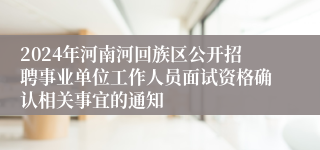 2024年河南河回族区公开招聘事业单位工作人员面试资格确认相关事宜的通知