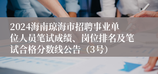 2024海南琼海市招聘事业单位人员笔试成绩、岗位排名及笔试合格分数线公告（3号）