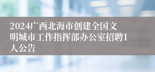 2024广西北海市创建全国文明城市工作指挥部办公室招聘1人公告