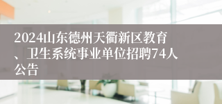 2024山东德州天衢新区教育、卫生系统事业单位招聘74人公告