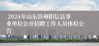  2024年山东滨州阳信县事业单位公开招聘工作人员体检公告
