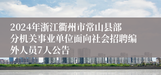 2024年浙江衢州市常山县部分机关事业单位面向社会招聘编外人员7人公告