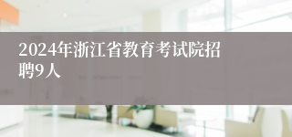 2024年浙江省教育考试院招聘9人