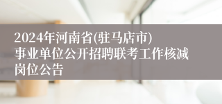 2024年河南省(驻马店市)事业单位公开招聘联考工作核减岗位公告